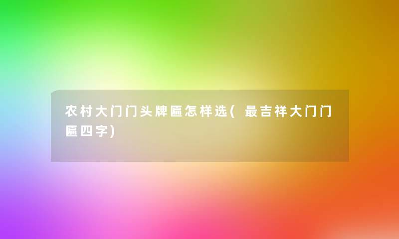 农村大门门头牌匾怎样选(吉祥大门门匾四字)