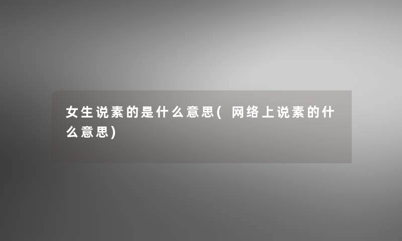 女生说素的是什么意思(网络上说素的什么意思)