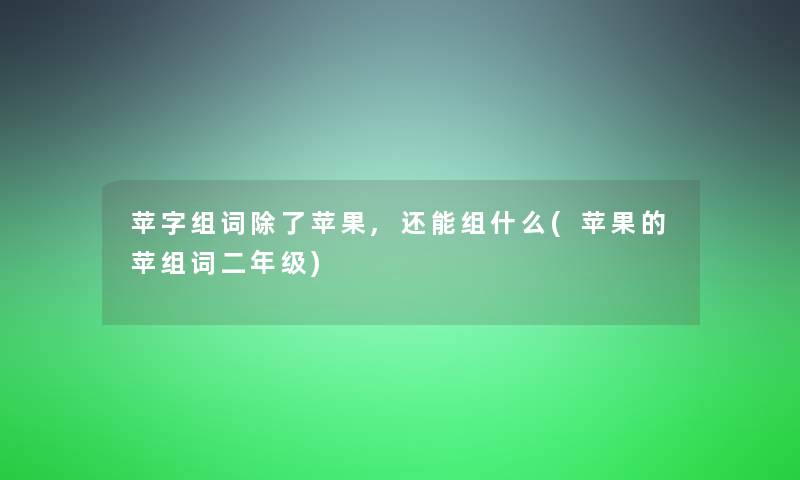 苹字组词除了苹果,还能组什么(苹果的苹组词二年级)