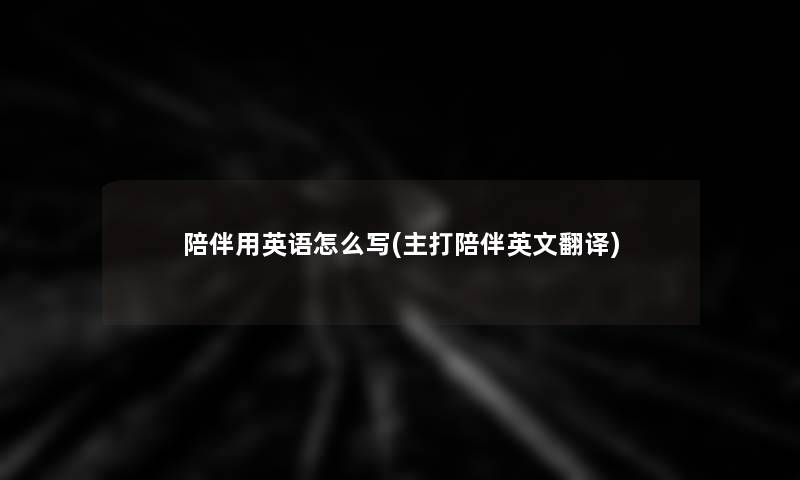 陪伴用英语怎么写(主打陪伴英文翻译)
