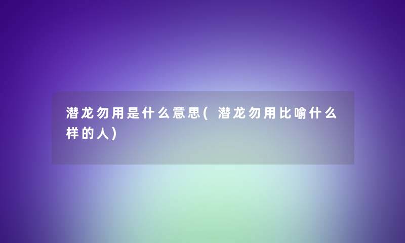潜龙勿用是什么意思(潜龙勿用比喻什么样的人)