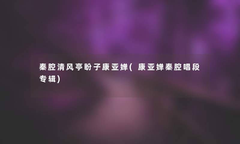 秦腔清风亭盼子康亚婵(康亚婵秦腔唱段专辑)