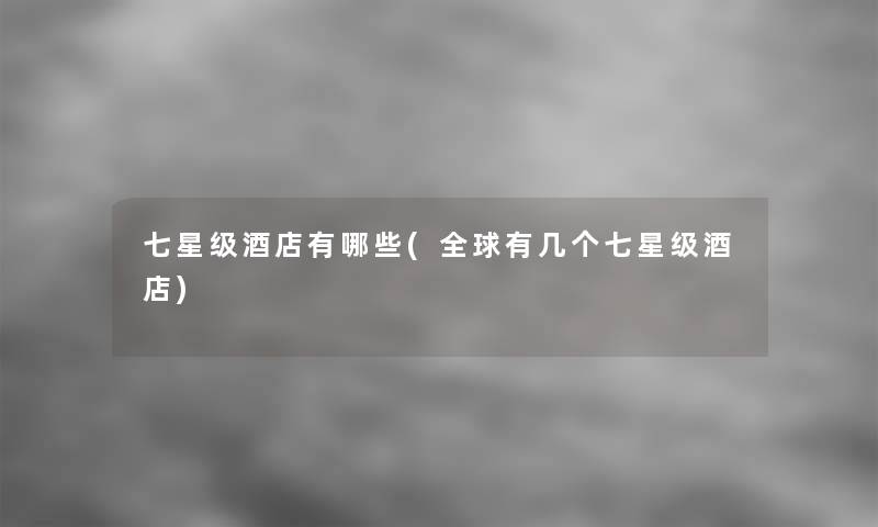 七星级酒店有哪些(全球有几个七星级酒店)