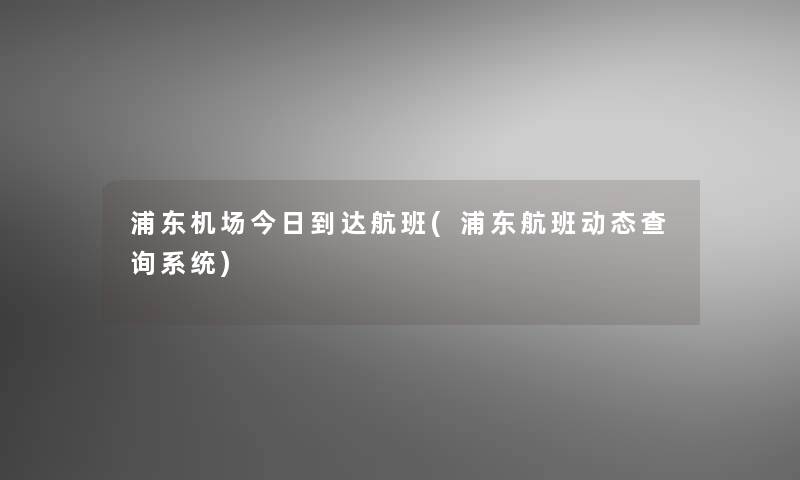 浦东机场今日到达航班(浦东航班动态查阅系统)