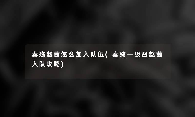 秦殇赵茜怎么加入队伍(秦殇一级召赵茜入队攻略)