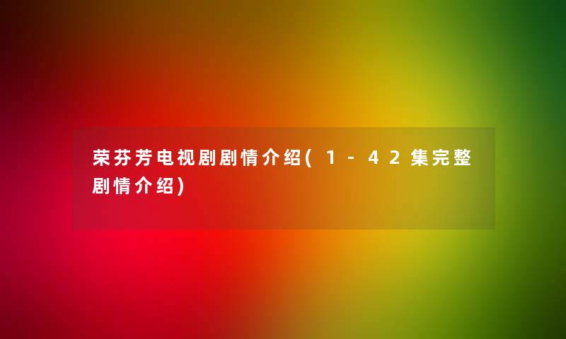 荣芬芳电视剧剧情介绍(1-42集完整剧情介绍)