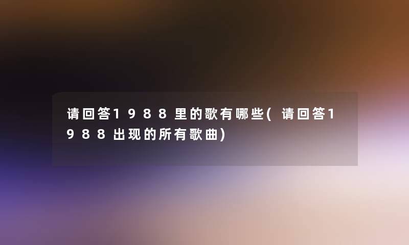 请回答1988里的歌有哪些(请回答1988出现的所有歌曲)