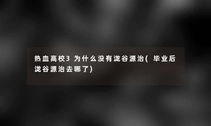 热血高校3为什么没有泷谷源治(毕业后泷谷源治去哪了)