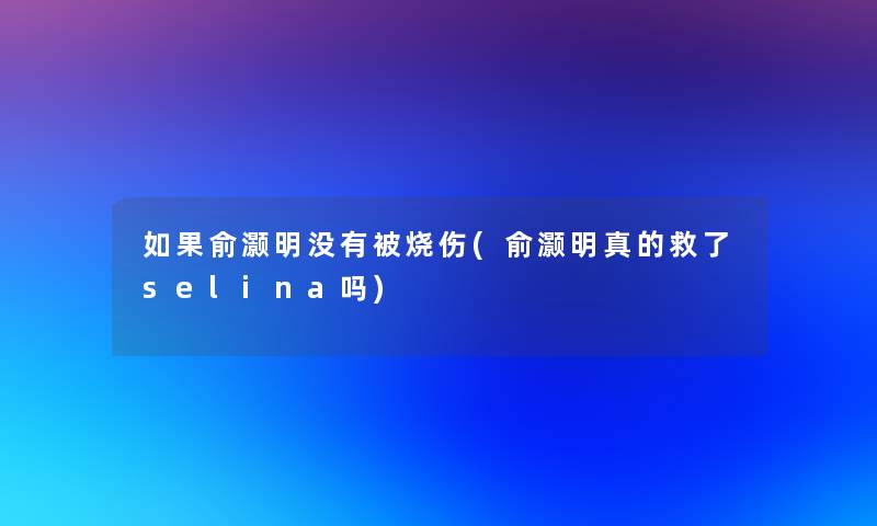 如果俞灏明没有被(俞灏明真的救了selina吗)