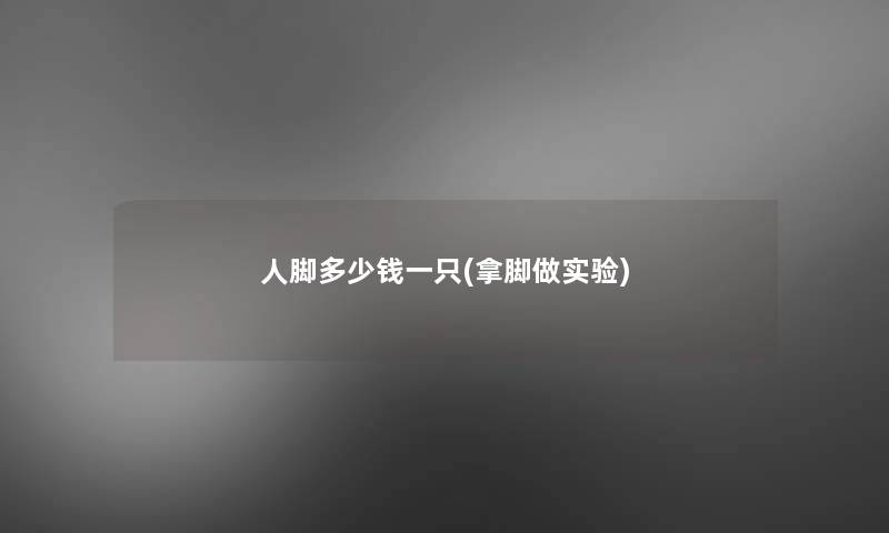 人脚多少钱一只(拿脚做实验)