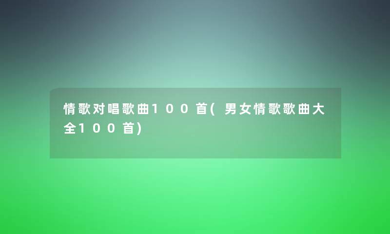情歌对唱歌曲几首(男女情歌歌曲大全几首)