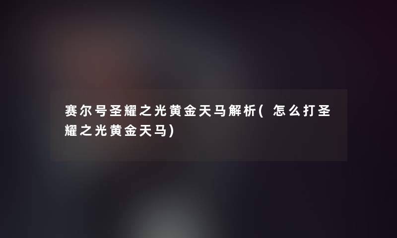 赛尔号圣耀之光黄金天马解析(怎么打圣耀之光黄金天马)