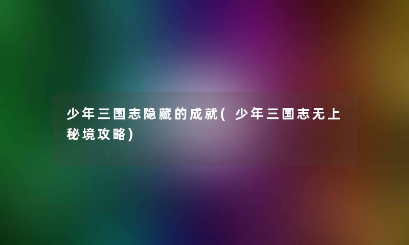 少年三国志隐藏的成就(少年三国志无上秘境攻略)