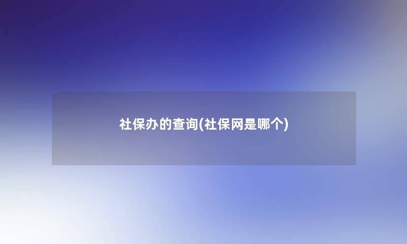 社保办的查阅(社保网是哪个)