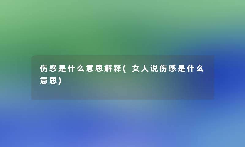 伤感是什么意思解释(女人说伤感是什么意思)