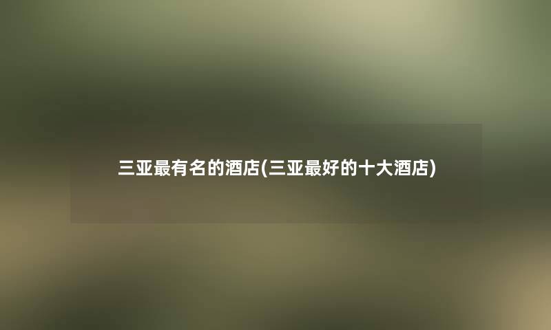 三亚有名的酒店(三亚好的一些酒店)