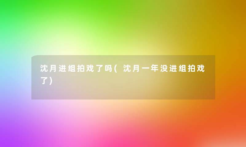 沈月进组拍戏了吗(沈月一年没进组拍戏了)