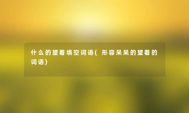 什么的望着填空词语(形容呆呆的望着的词语)