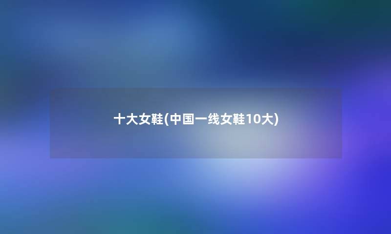 一些女鞋(中国一线女鞋10大)