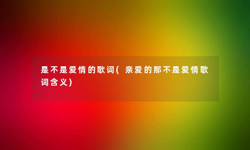 是不是爱情的歌词(亲爱的那不是爱情歌词含义)
