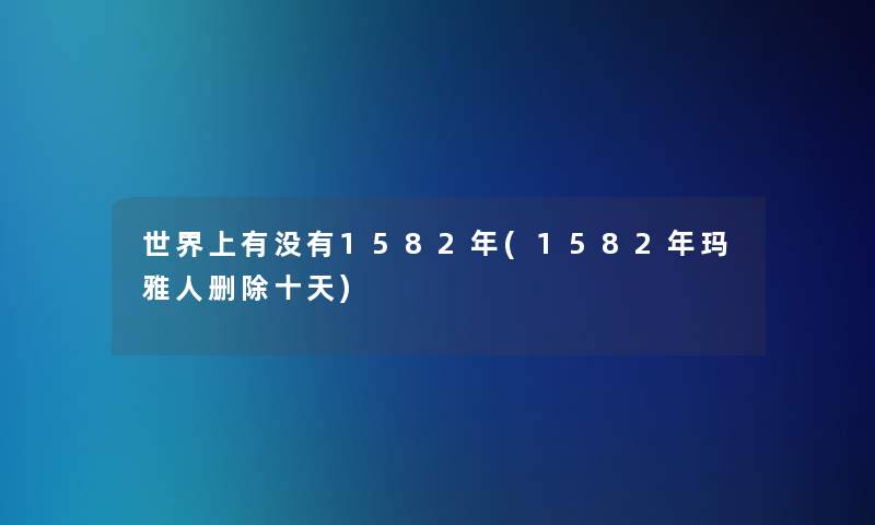 世界上有没有1582年(1582年玛雅人删除十天)