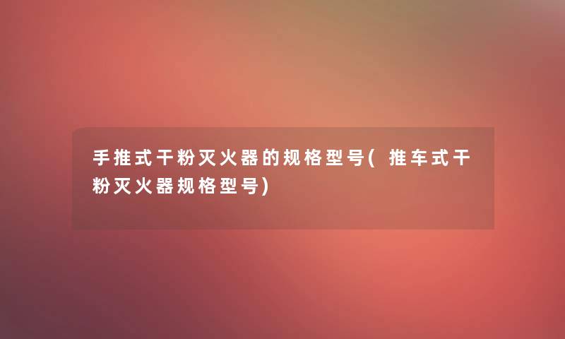 手推式干粉灭火器的规格型号(推车式干粉灭火器规格型号)