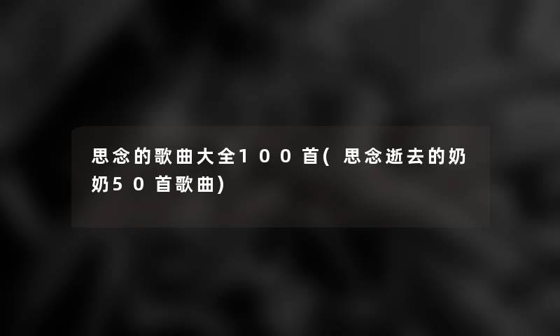 思念的歌曲大全几首(思念逝去的奶奶几首歌曲)