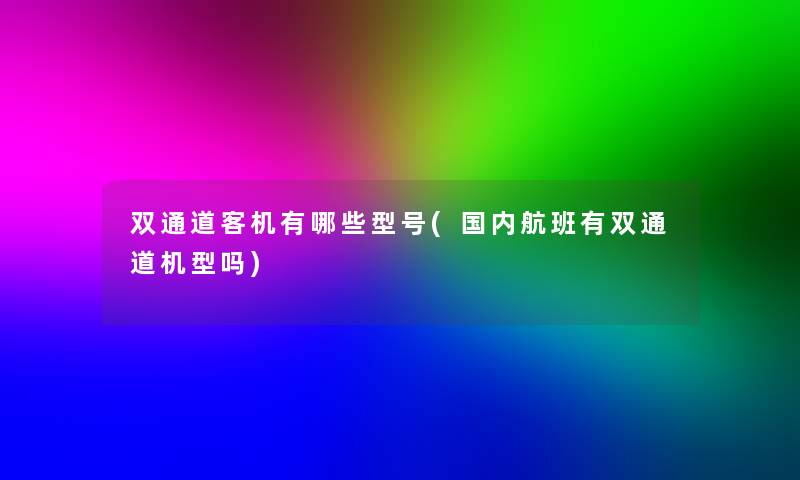 双通道客机有哪些型号(国内航班有双通道机型吗)