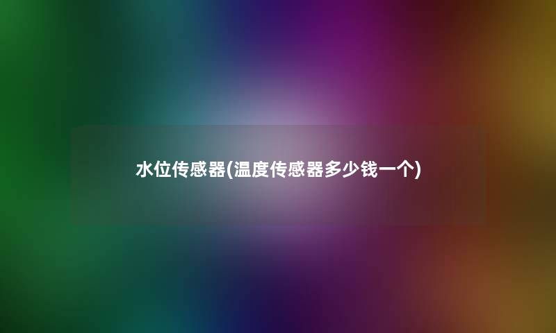 水位传感器(温度传感器多少钱一个)