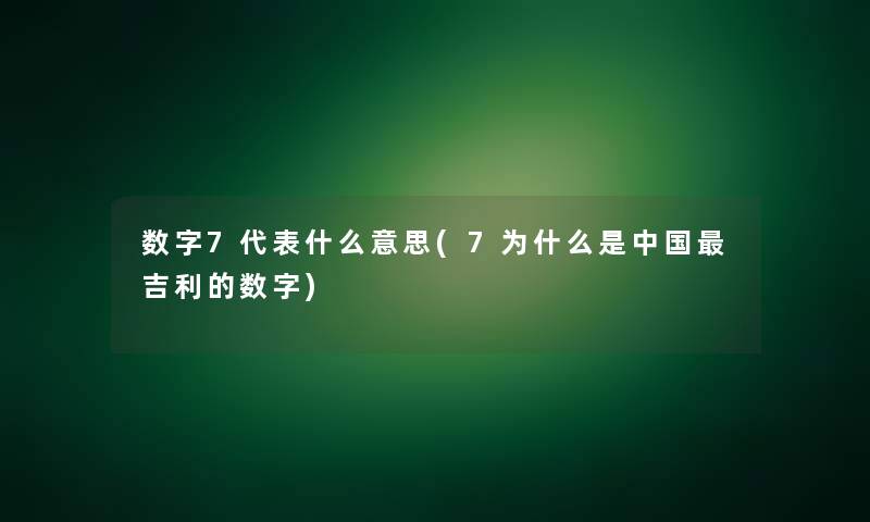 数字7代表什么意思(7为什么是中国吉利的数字)