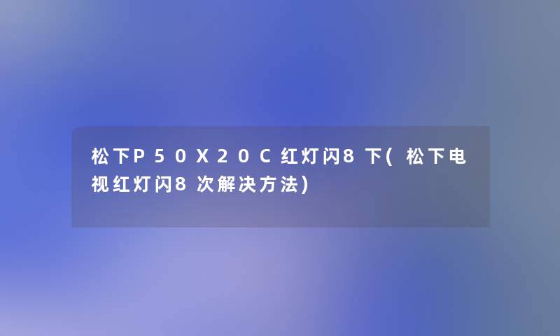 松下P50X20C红灯闪8下(松下电视红灯闪8次解决方法)