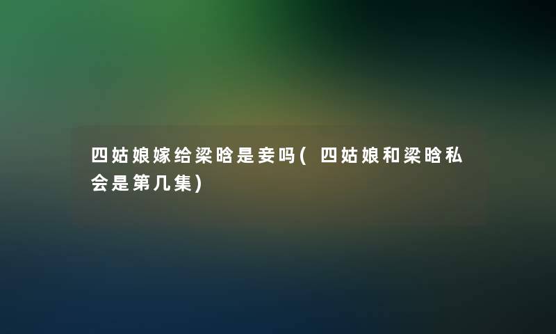 四姑娘嫁给梁晗是妾吗(四姑娘和梁晗私会是第几集)