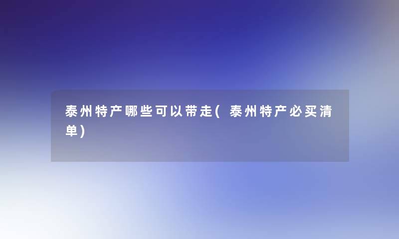 泰州特产哪些可以带走(泰州特产必买清单)