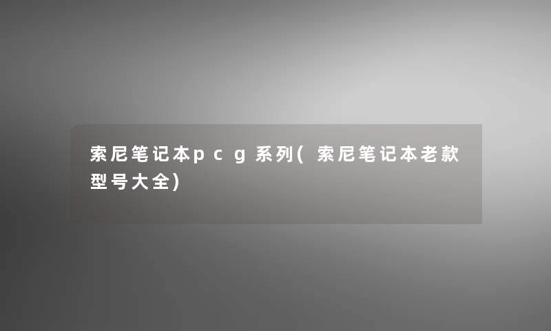 索尼笔记本pcg系列(索尼笔记本老款型号大全)