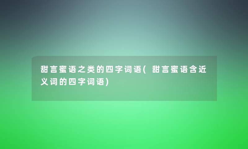 甜言蜜语之类的四字词语(甜言蜜语含近义词的四字词语)