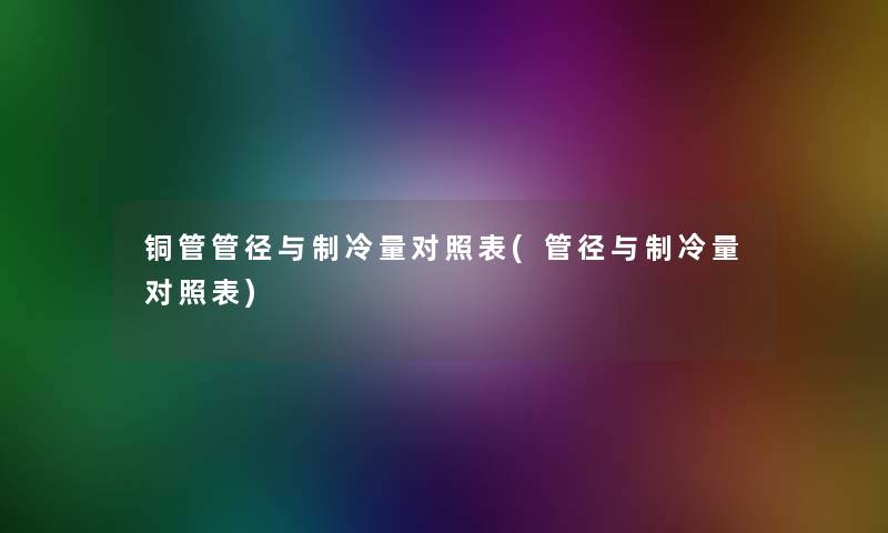 铜管管径与制冷量对照表(管径与制冷量对照表)