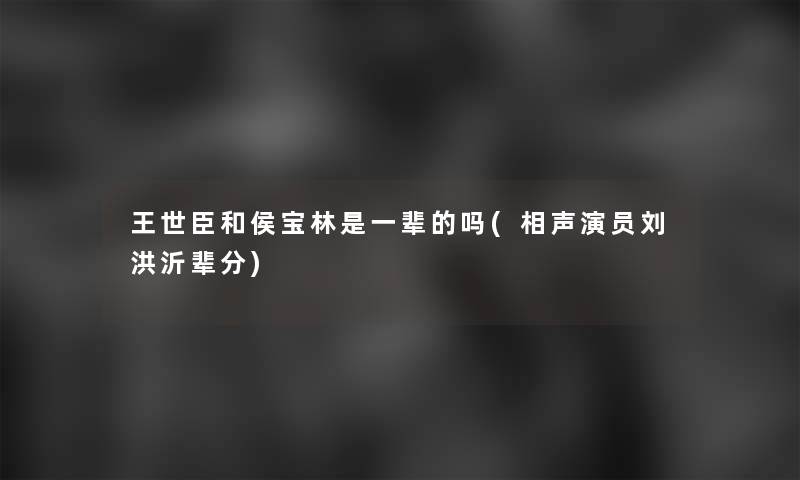 王世臣和侯宝林是一辈的吗(相声演员刘洪沂辈分)