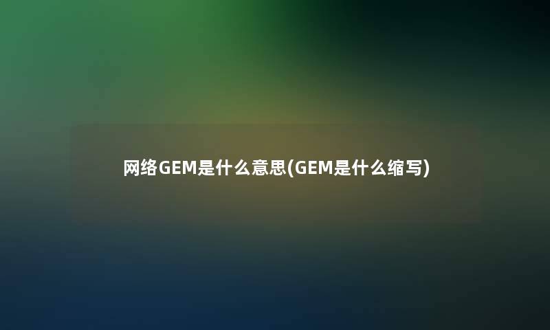 网络GEM是什么意思(GEM是什么缩写)