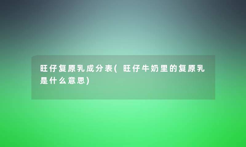 旺仔复原乳成分表(旺仔牛奶里的复原乳是什么意思)