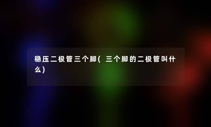 稳压二极管三个脚(三个脚的二极管叫什么)