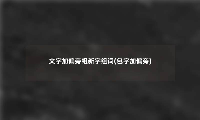 文字加偏旁组新字组词(包字加偏旁)