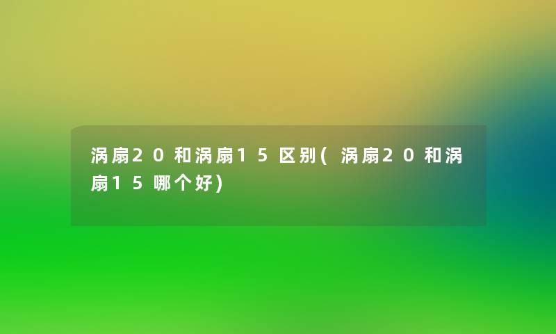 涡扇20和涡扇15区别(涡扇20和涡扇15哪个好)