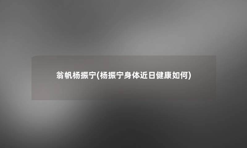 翁帆杨振宁(杨振宁身体近日健康如何)