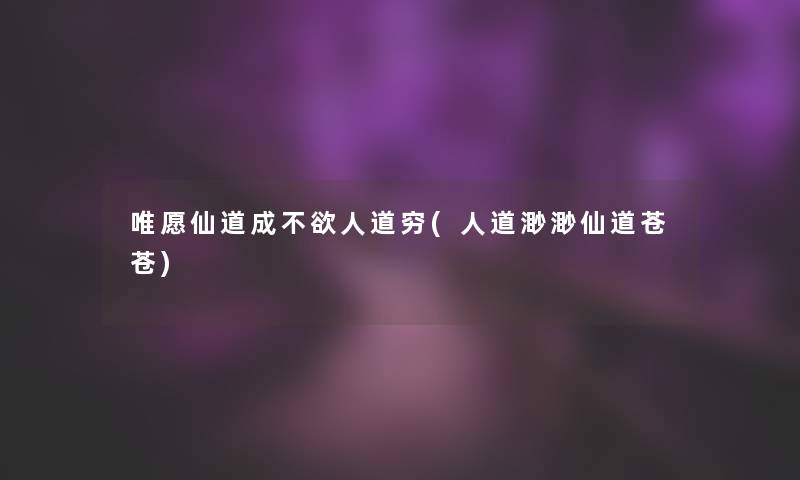 唯愿仙道成不欲人道穷(人道渺渺仙道苍苍)