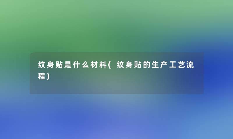 纹身贴是什么材料(纹身贴的生产工艺流程)