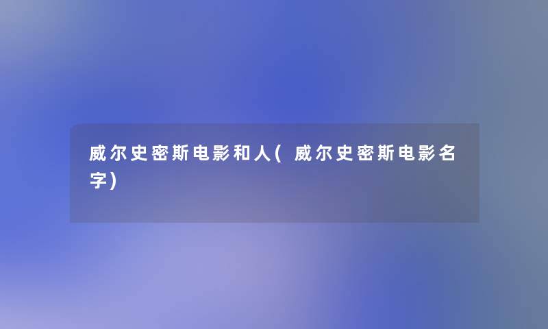 威尔史密斯电影和人(威尔史密斯电影名字)