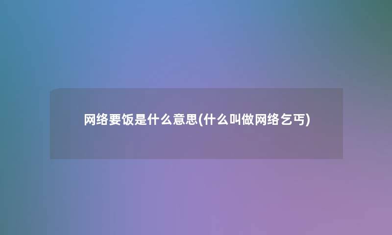 网络要饭是什么意思(什么叫做网络乞丐)
