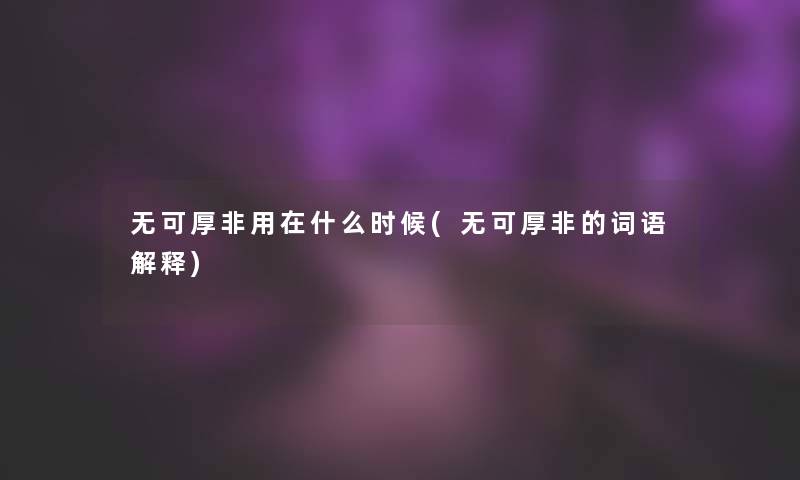 无可厚非用在什么时候(无可厚非的词语解释)