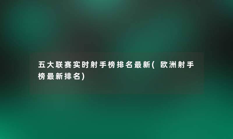 五大联赛实时射手榜推荐新(欧洲射手榜新推荐)