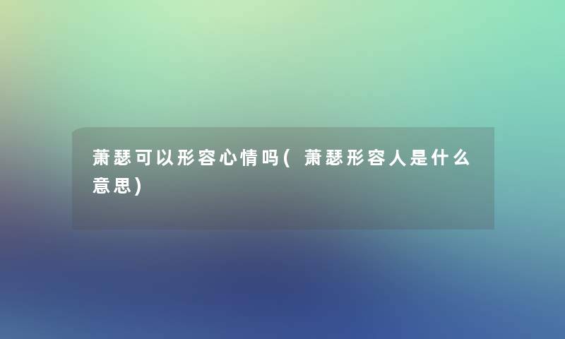 萧瑟可以形容心情吗(萧瑟形容人是什么意思)